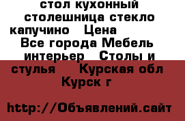 стол кухонный столешница стекло капучино › Цена ­ 12 000 - Все города Мебель, интерьер » Столы и стулья   . Курская обл.,Курск г.